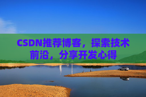 CSDN推荐博客,探索技术前沿,分享开发心得