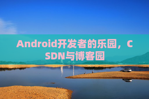 Android开发者的乐园,CSDN与博客园
