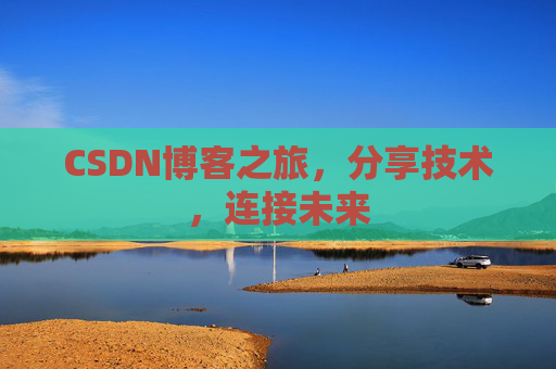 CSDN博客之旅，分享技术，连接未来