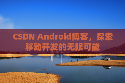 CSDN Android博客，探索移动开发的无限可能