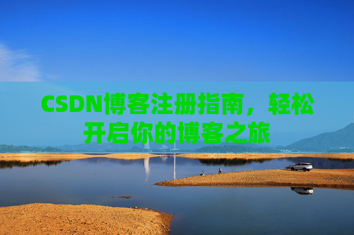 CSDN博客注册指南，轻松开启你的博客之旅